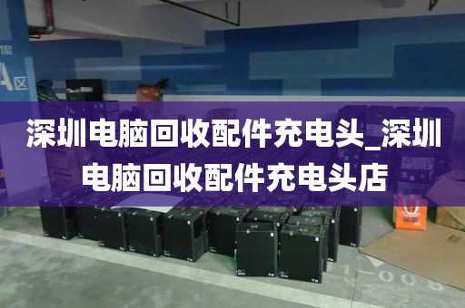 深圳电脑回收配件充电头_深圳电脑回收配件充电头店