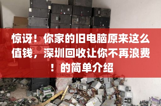 惊讶！你家的旧电脑原来这么值钱，深圳回收让你不再浪费！的简单介绍