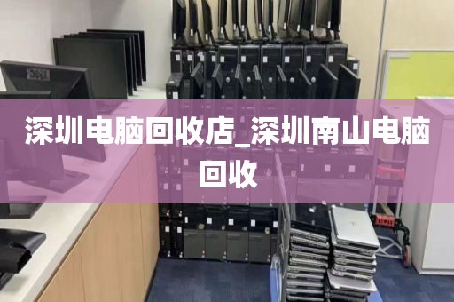 深圳电脑回收店_深圳南山电脑回收