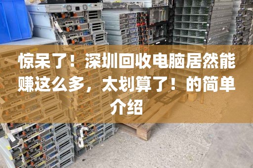惊呆了！深圳回收电脑居然能赚这么多，太划算了！的简单介绍