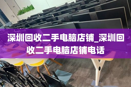 深圳回收二手电脑店铺_深圳回收二手电脑店铺电话