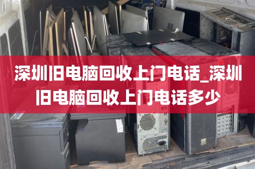 深圳旧电脑回收上门电话_深圳旧电脑回收上门电话多少