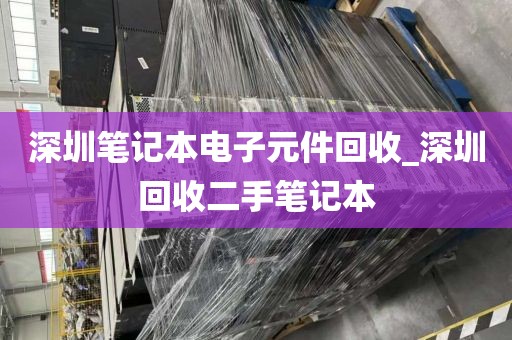 深圳笔记本电子元件回收_深圳回收二手笔记本