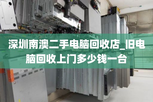 深圳南澳二手电脑回收店_旧电脑回收上门多少钱一台
