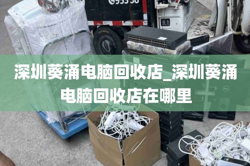 深圳葵涌电脑回收店_深圳葵涌电脑回收店在哪里