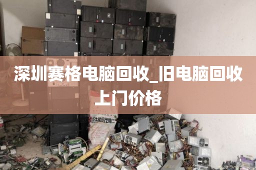 深圳赛格电脑回收_旧电脑回收上门价格