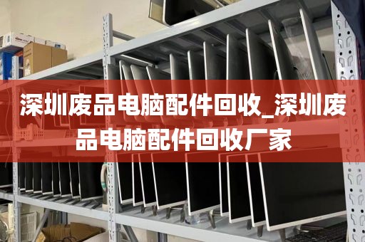 深圳废品电脑配件回收_深圳废品电脑配件回收厂家