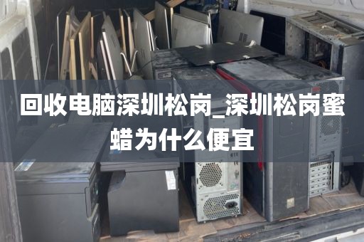 回收电脑深圳松岗_深圳松岗蜜蜡为什么便宜