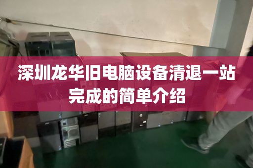 深圳龙华旧电脑设备清退一站完成的简单介绍
