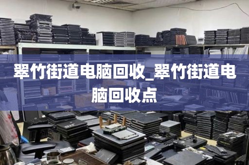 翠竹街道电脑回收_翠竹街道电脑回收点