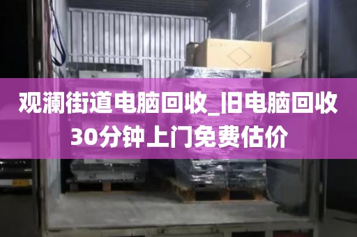 观澜街道电脑回收_旧电脑回收30分钟上门免费估价