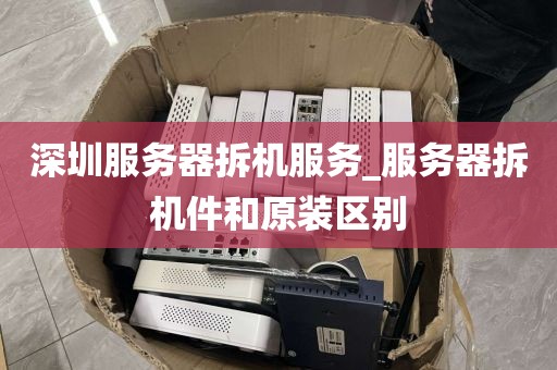 深圳服务器拆机服务_服务器拆机件和原装区别