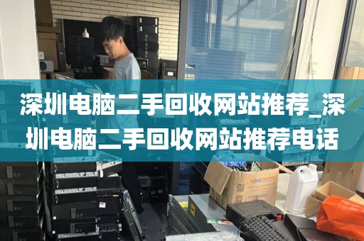 深圳电脑二手回收网站推荐_深圳电脑二手回收网站推荐电话