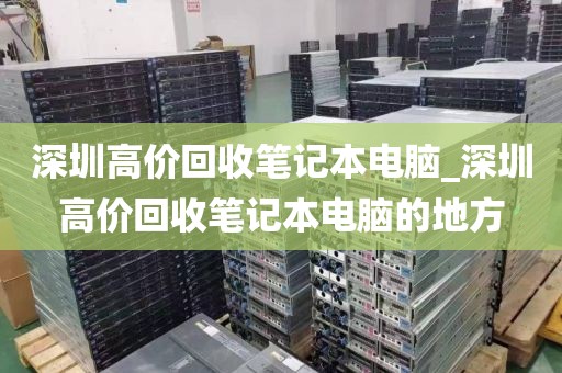 深圳高价回收笔记本电脑_深圳高价回收笔记本电脑的地方