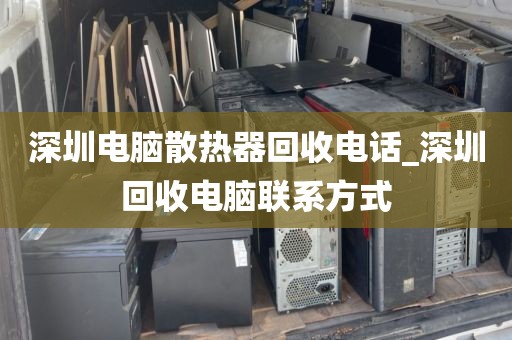 深圳电脑散热器回收电话_深圳回收电脑联系方式