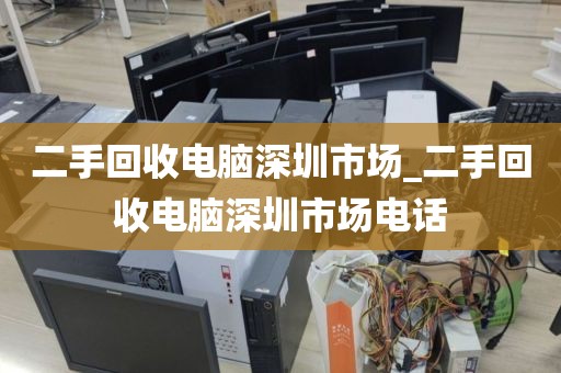 二手回收电脑深圳市场_二手回收电脑深圳市场电话