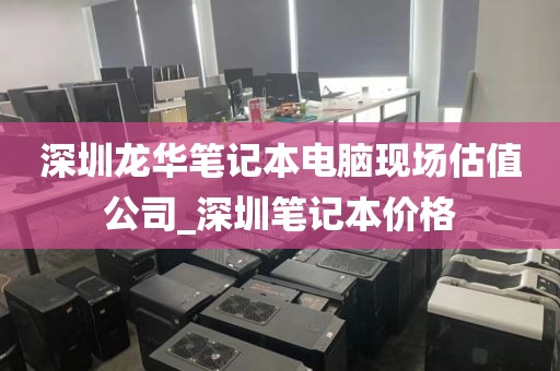 深圳龙华笔记本电脑现场估值公司_深圳笔记本价格