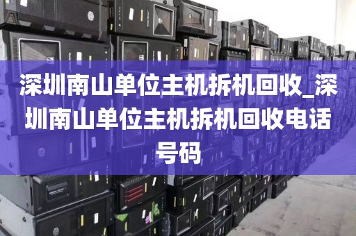 深圳南山单位主机拆机回收_深圳南山单位主机拆机回收电话号码