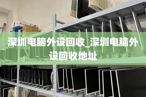 深圳电脑外设回收_深圳电脑外设回收地址