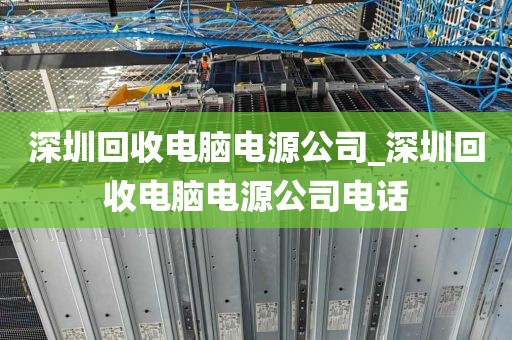 深圳回收电脑电源公司_深圳回收电脑电源公司电话