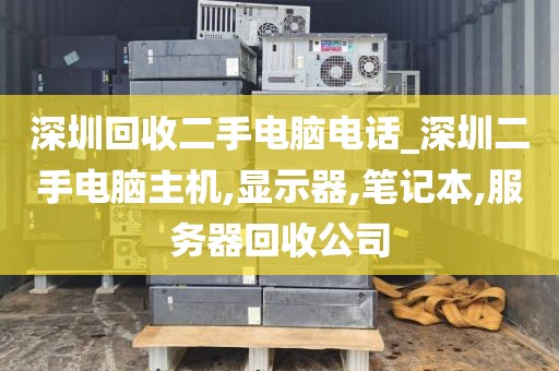 深圳回收二手电脑电话_深圳二手电脑主机,显示器,笔记本,服务器回收公司
