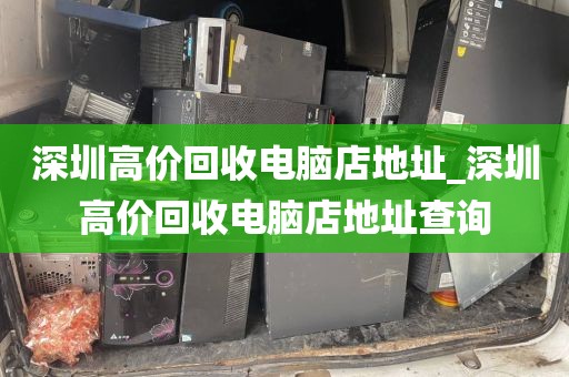 深圳高价回收电脑店地址_深圳高价回收电脑店地址查询