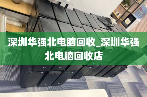 深圳华强北电脑回收_深圳华强北电脑回收店