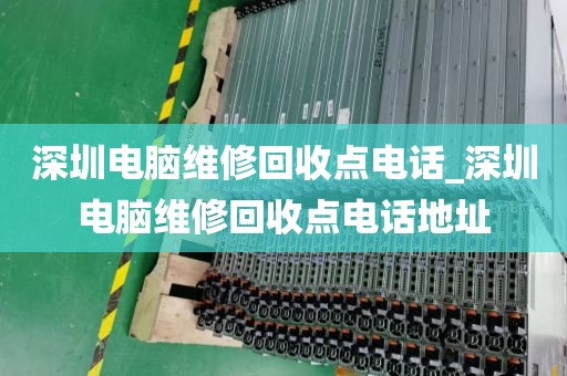 深圳电脑维修回收点电话_深圳电脑维修回收点电话地址