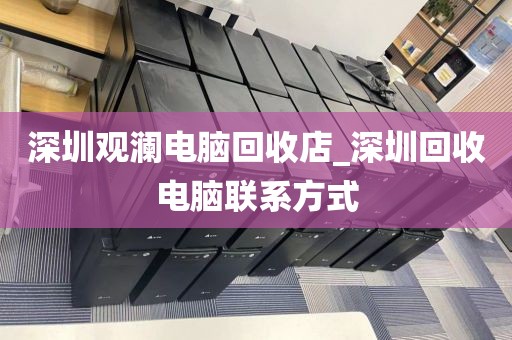 深圳观澜电脑回收店_深圳回收电脑联系方式
