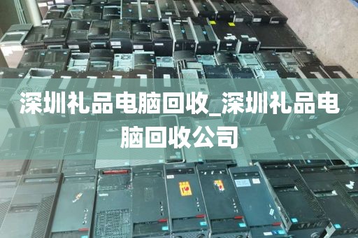 深圳礼品电脑回收_深圳礼品电脑回收公司
