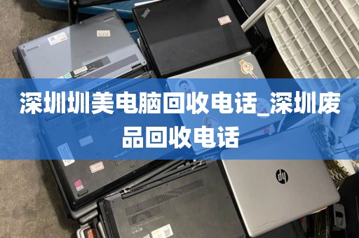 深圳圳美电脑回收电话_深圳废品回收电话