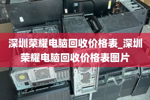 深圳荣耀电脑回收价格表_深圳荣耀电脑回收价格表图片