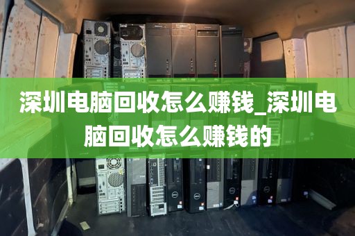 深圳电脑回收怎么赚钱_深圳电脑回收怎么赚钱的