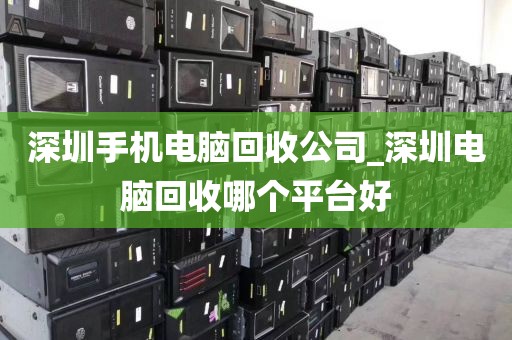 深圳手机电脑回收公司_深圳电脑回收哪个平台好