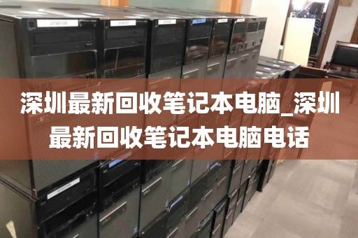 深圳最新回收笔记本电脑_深圳最新回收笔记本电脑电话