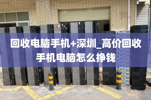 回收电脑手机+深圳_高价回收手机电脑怎么挣钱