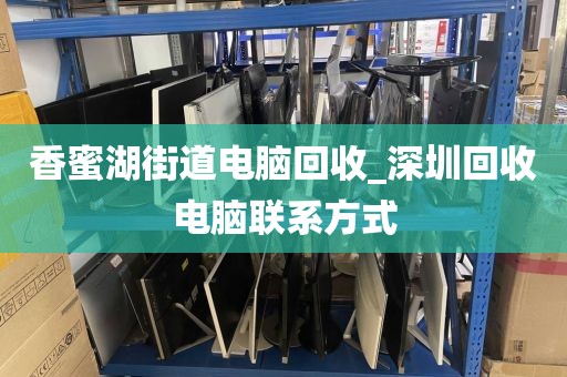 香蜜湖街道电脑回收_深圳回收电脑联系方式