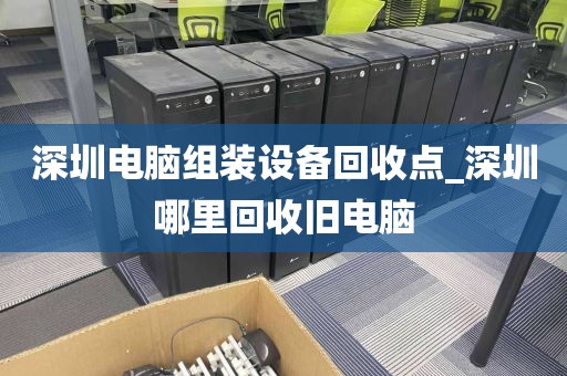 深圳电脑组装设备回收点_深圳哪里回收旧电脑