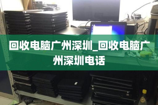 回收电脑广州深圳_回收电脑广州深圳电话