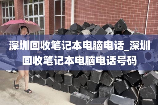 深圳回收笔记本电脑电话_深圳回收笔记本电脑电话号码