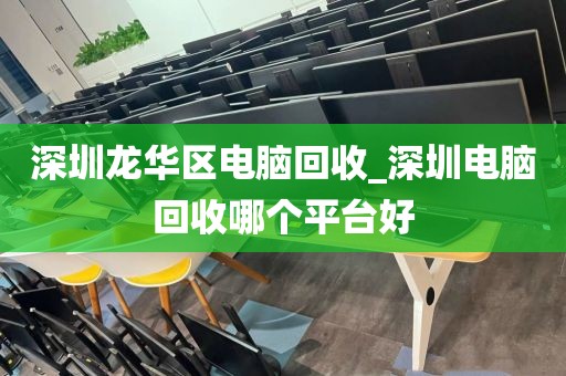 深圳龙华区电脑回收_深圳电脑回收哪个平台好
