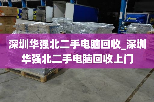 深圳华强北二手电脑回收_深圳华强北二手电脑回收上门