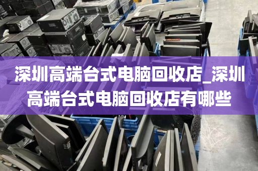 深圳高端台式电脑回收店_深圳高端台式电脑回收店有哪些