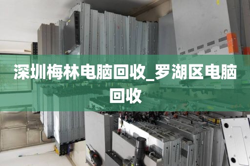深圳梅林电脑回收_罗湖区电脑回收
