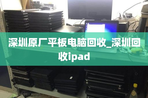 深圳原厂平板电脑回收_深圳回收ipad