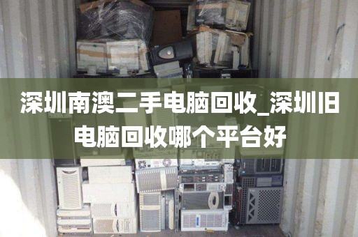 深圳南澳二手电脑回收_深圳旧电脑回收哪个平台好