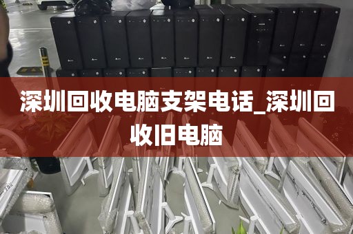 深圳回收电脑支架电话_深圳回收旧电脑