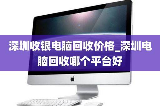 深圳收银电脑回收价格_深圳电脑回收哪个平台好