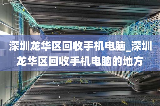 深圳龙华区回收手机电脑_深圳龙华区回收手机电脑的地方