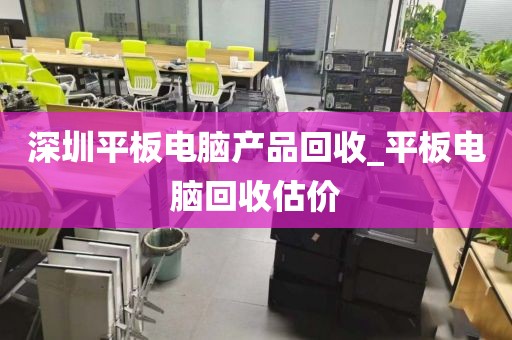 深圳平板电脑产品回收_平板电脑回收估价